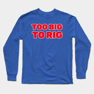 TOO BIG TO RIG Long Sleeve T-Shirt